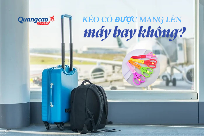Giải đáp kéo có được mang lên máy bay không theo quy định mới nhất.